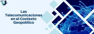Las Telecomunicaciones en el Contexto Geopolítico Sección 4 24-2